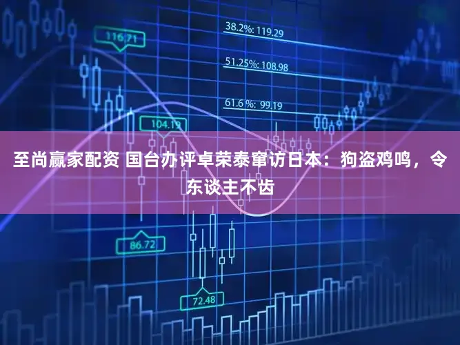至尚赢家配资 国台办评卓荣泰窜访日本：狗盗鸡鸣，令东谈主不齿