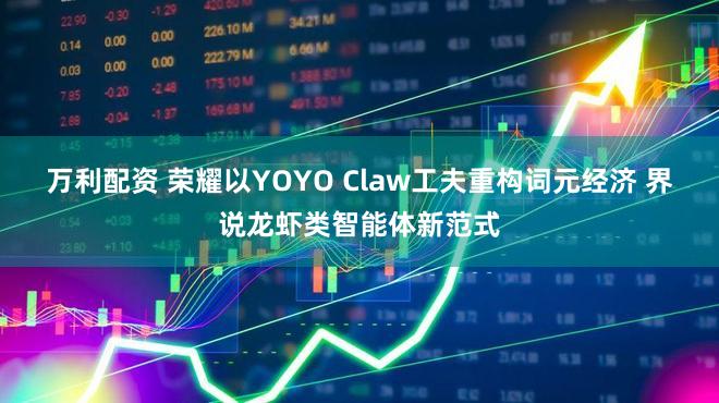 万利配资 荣耀以YOYO Claw工夫重构词元经济 界说龙虾类智能体新范式