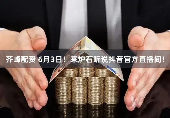 齐峰配资 6月3日！来炉石听说抖音官方直播间！