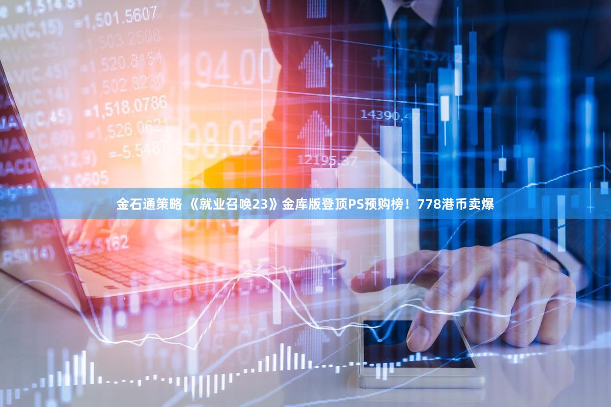 金石通策略 《就业召唤23》金库版登顶PS预购榜！778港币卖爆