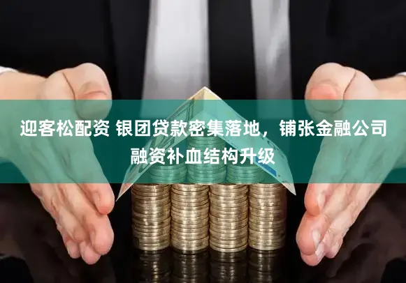 迎客松配资 银团贷款密集落地，铺张金融公司融资补血结构升级