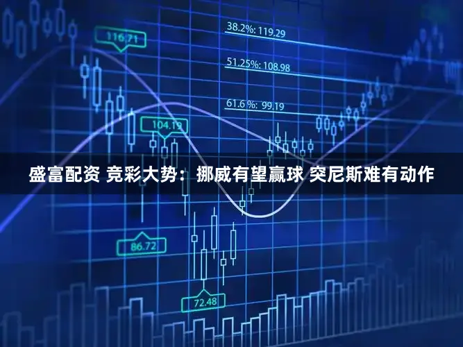 盛富配资 竞彩大势：挪威有望赢球 突尼斯难有动作