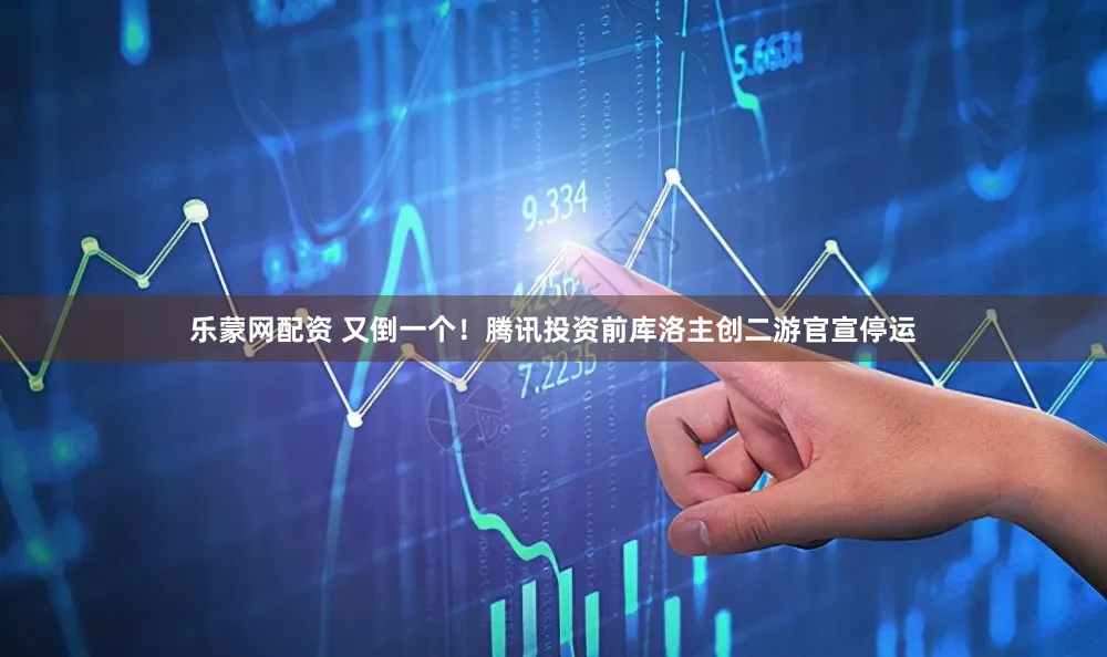 乐蒙网配资 又倒一个！腾讯投资前库洛主创二游官宣停运