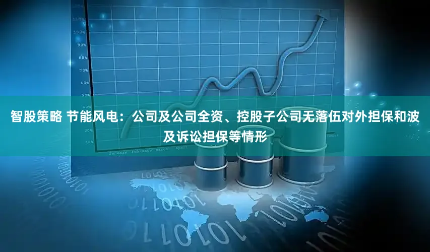 智股策略 节能风电:公司及公司全资、控股子公司无落伍对外担保和波及诉讼担保等情形