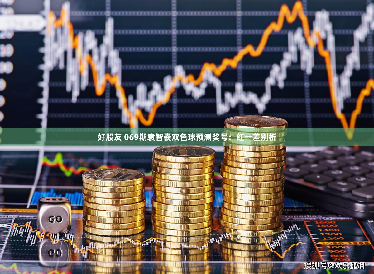 好股友 069期袁智囊双色球预测奖号：红一差别析